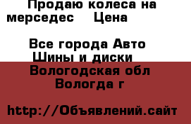 Продаю колеса на мерседес  › Цена ­ 40 000 - Все города Авто » Шины и диски   . Вологодская обл.,Вологда г.